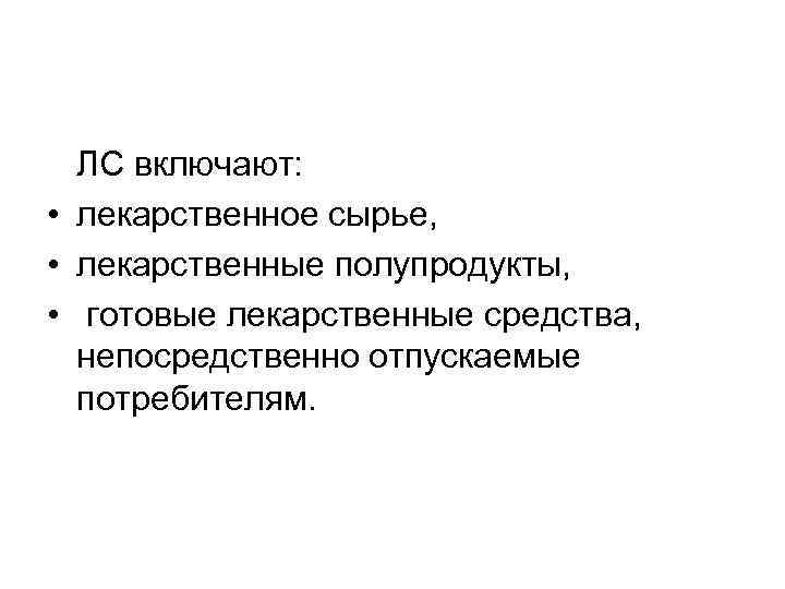 ЛС включают: • лекарственное сырье, • лекарственные полупродукты, • готовые лекарственные средства, непосредственно отпускаемые