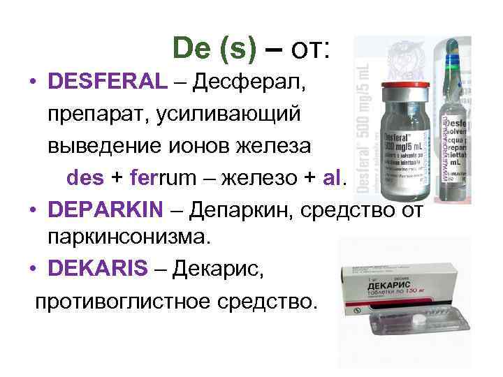 De (s) – от: • DESFERAL – Десферал, препарат, усиливающий выведение ионов железа des