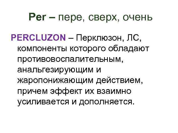 Per – пере, сверх, очень PERCLUZON – Перклюзон, ЛС, компоненты которого обладают противовоспалительным, анальгезирующим