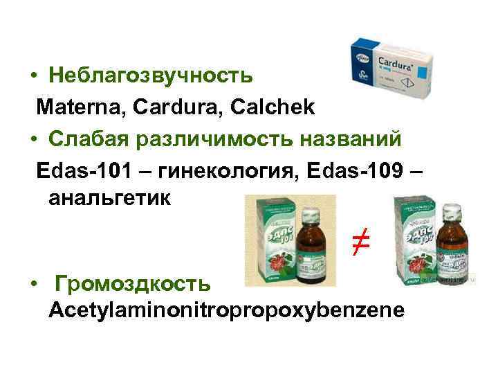  • Неблагозвучность Materna, Cardura, Calchek • Слабая различимость названий Edas-101 – гинекология, Edas-109
