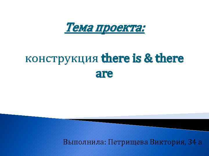 Тема проекта: конструкция there is & there are Выполнила: Петрищева Виктория, 34 а 