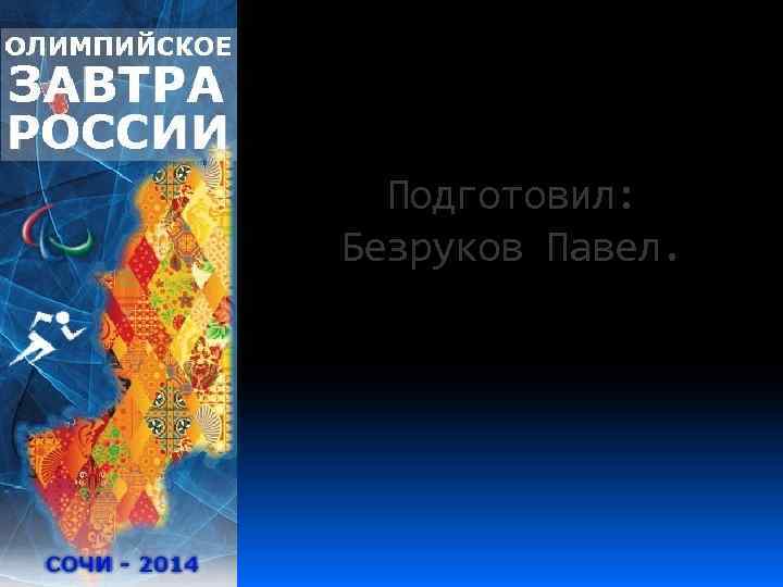 Подготовил: Безруков Павел. 