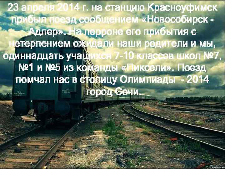 23 апреля 2014 г. на станцию Красноуфимск прибыл поезд сообщением «Новособирск Адлер» . На