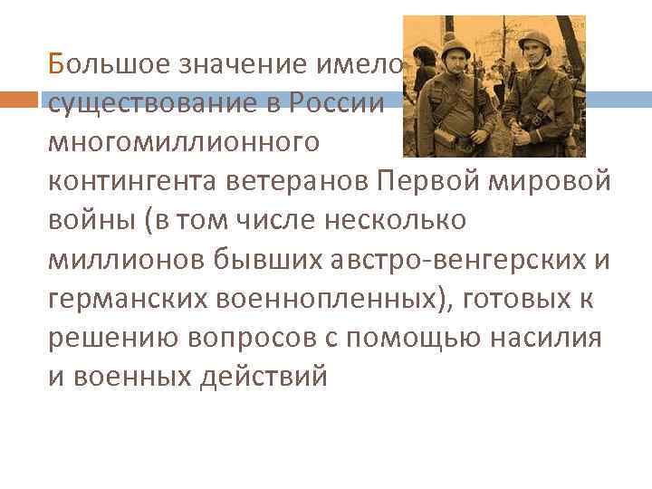 Большое значение имело существование в России многомиллионного контингента ветеранов Первой мировой войны (в том