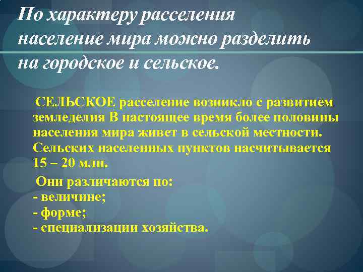 По характеру расселения население мира можно разделить на городское и сельское. СЕЛЬСКОЕ расселение возникло