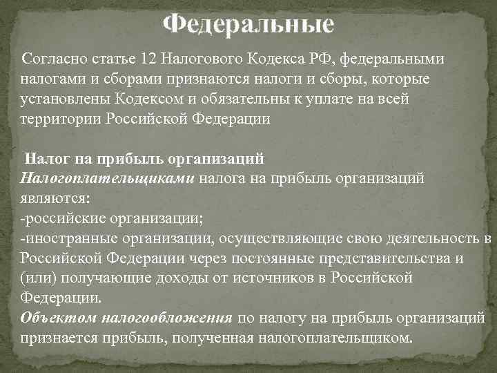 Федеральные Согласно статье 12 Налогового Кодекса РФ, федеральными налогами и сборами признаются налоги и