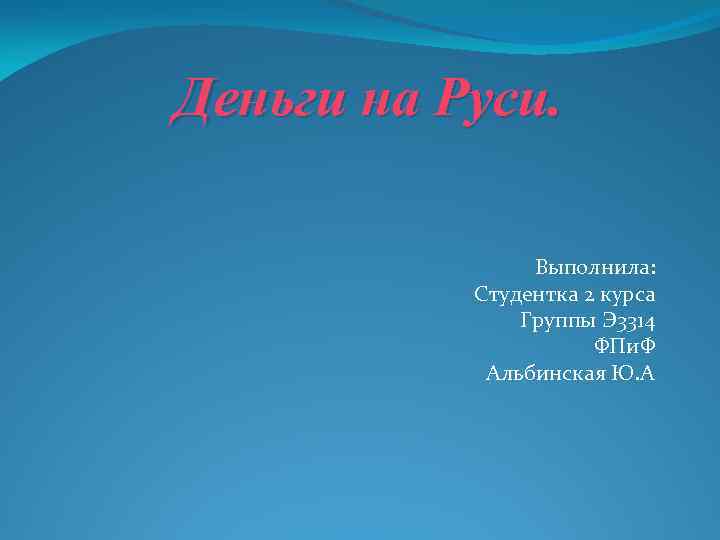 Деньги на Руси. Выполнила: Студентка 2 курса Группы Э 3314 ФПи. Ф Альбинская Ю.