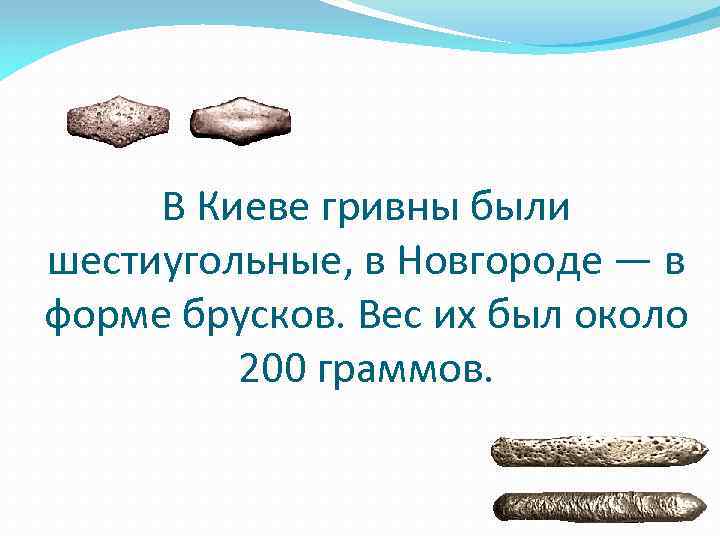 В Киеве гривны были шестиугольные, в Новгороде — в форме брусков. Вес их был