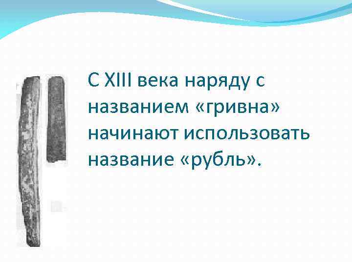 С XIII века наряду с названием «гривна» начинают использовать название «рубль» . 