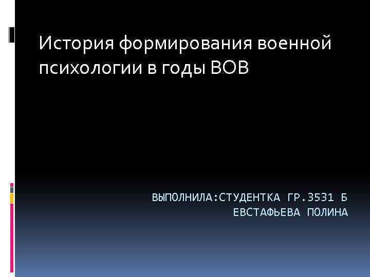 История формирования военной психологии в годы ВОВ ВЫПОЛНИЛА: СТУДЕНТКА ГР. 3531 Б ЕВСТАФЬЕВА ПОЛИНА