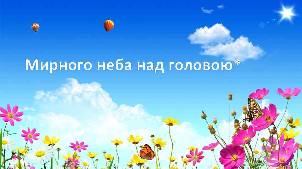 Мирного неба над головою* 