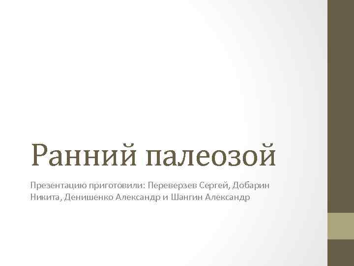 Ранний палеозой Презентацию приготовили: Переверзев Сергей, Добарин Никита, Денишенко Александр и Шангин Александр 