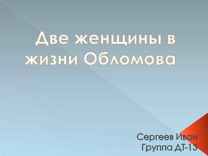 Две женщины в жизни Обломова Сергеев Иван Группа ДТ-13 