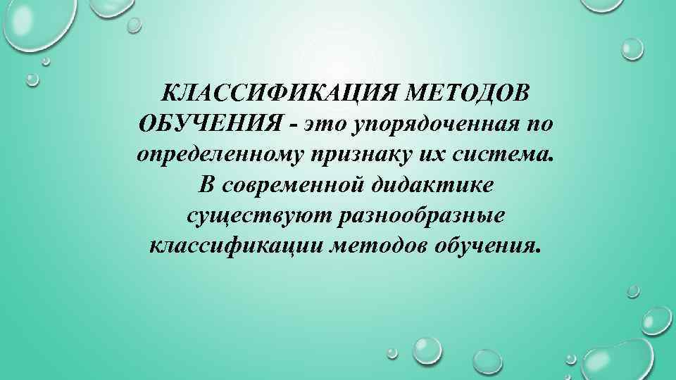 КЛАССИФИКАЦИЯ МЕТОДОВ ОБУЧЕНИЯ - это упорядоченная по определенному признаку их система. В современной дидактике