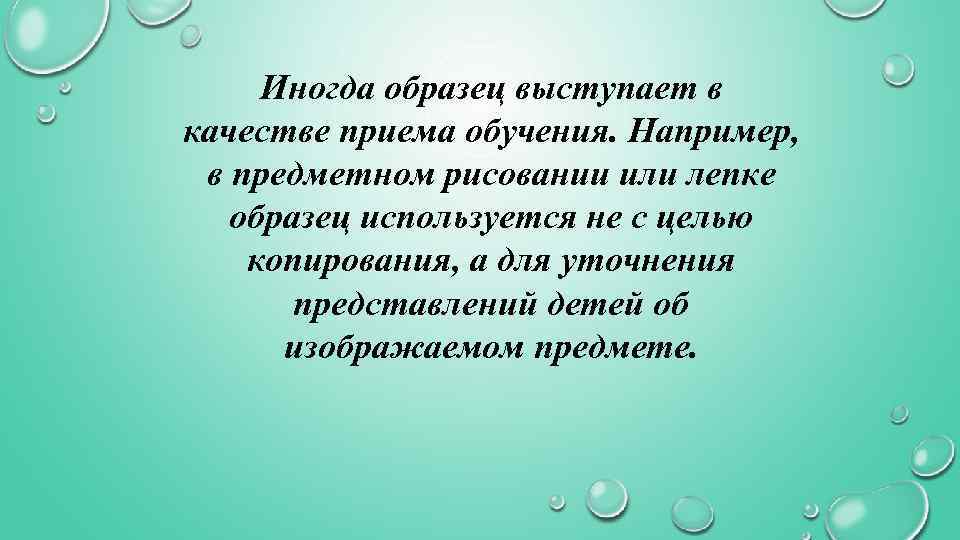 Иногда образец выступает в качестве приема обучения. Например, в предметном рисовании или лепке образец