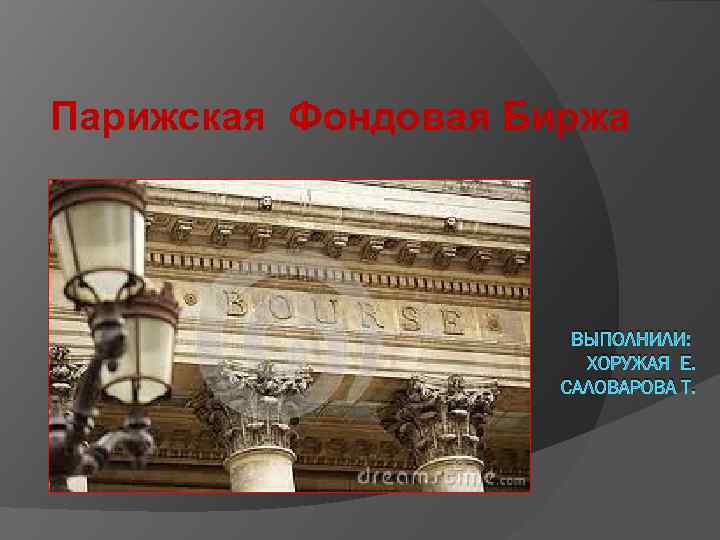 Парижская Фондовая Биржа ВЫПОЛНИЛИ: ХОРУЖАЯ Е. САЛОВАРОВА Т. 