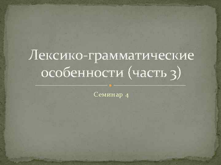 Лексико грамматические особенности (часть 3) Семинар 4 