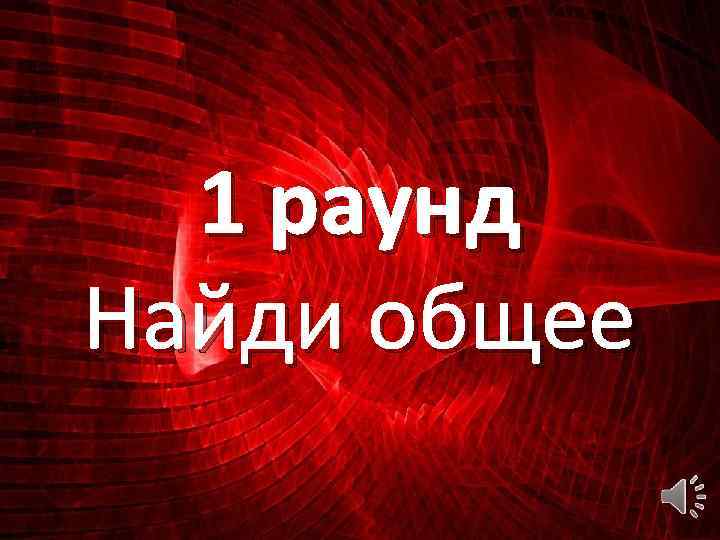 1 раунд Найди общее 