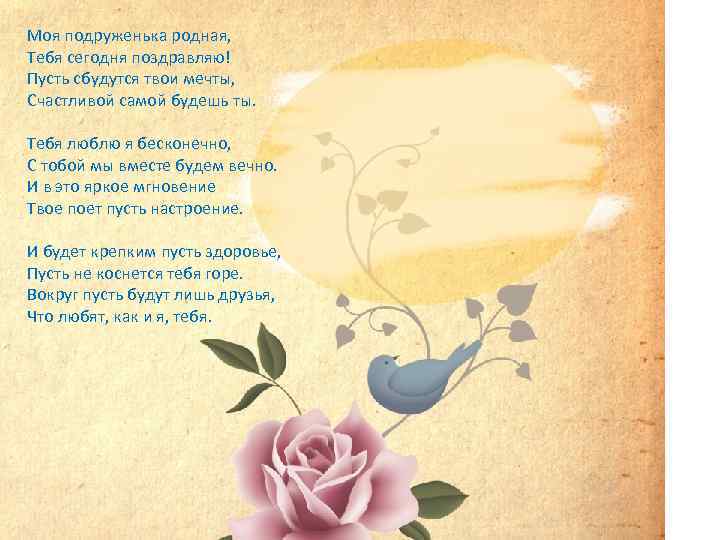 Моя подруженька родная, Тебя сегодня поздравляю! Пусть сбудутся твои мечты, Счастливой самой будешь ты.
