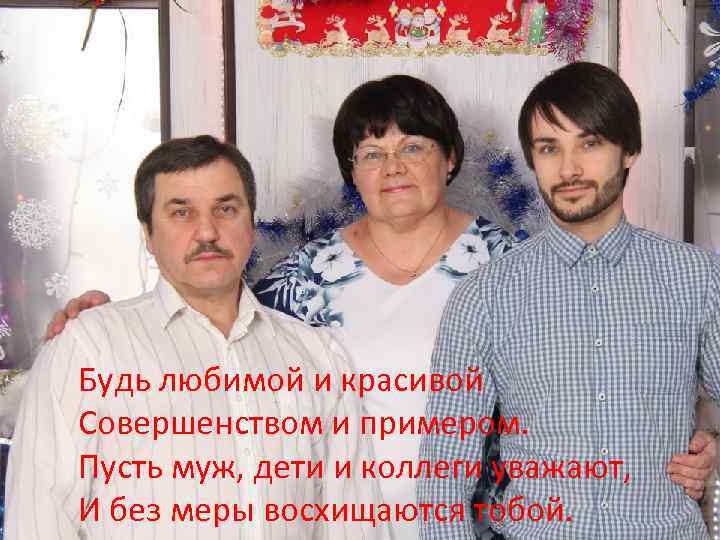 Будь любимой и красивой Совершенством и примером. Пусть муж, дети и коллеги уважают, И