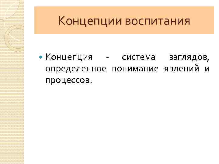 Концепции воспитания Концепция - система взглядов, определенное понимание явлений и процессов. 