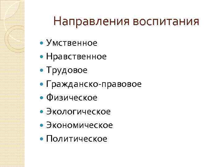 Направления воспитания Умственное Нравственное Трудовое Гражданско-правовое Физическое Экологическое Экономическое Политическое 