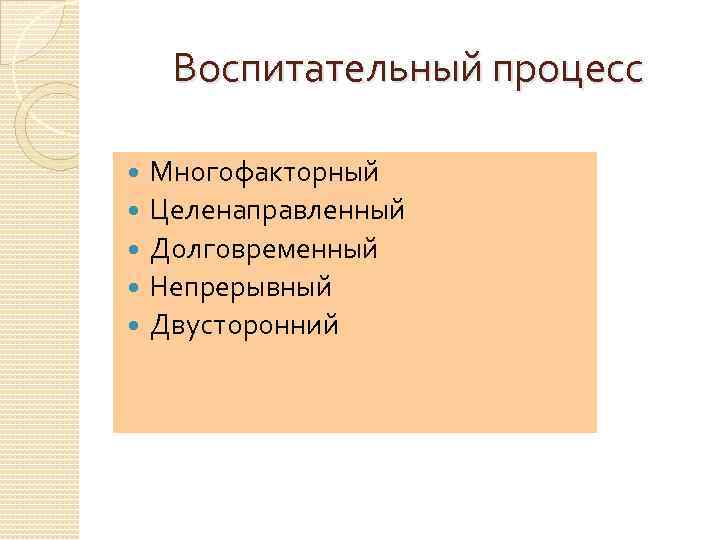 Воспитательный процесс Многофакторный Целенаправленный Долговременный Непрерывный Двусторонний 