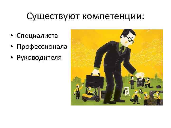 Существуют компетенции: • Специалиста • Профессионала • Руководителя 