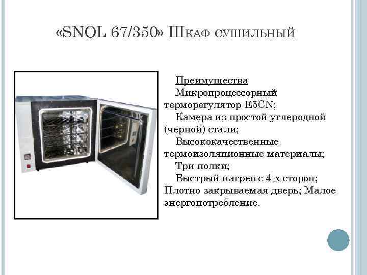  «SNOL 67/350» ШКАФ СУШИЛЬНЫЙ Преимущества Микропроцессорный терморегулятор E 5 CN; Камера из простой