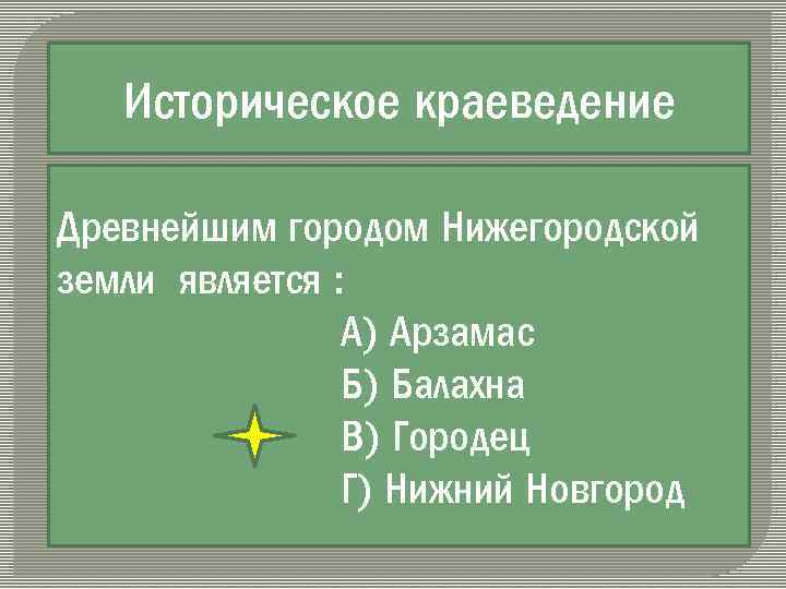 Историческое краеведение Древнейшим городом Нижегородской земли является : А) Арзамас Б) Балахна В) Городец
