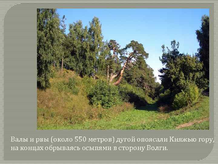 Валы и рвы (около 550 метров) дугой опоясали Княжью гору, на концах обрываясь осыпями
