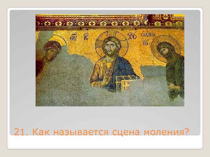 21. Как называется сцена моления? 
