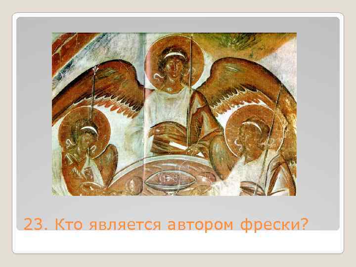 23. Кто является автором фрески? 