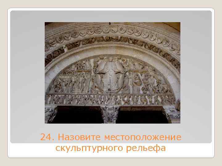 24. Назовите местоположение скульптурного рельефа 