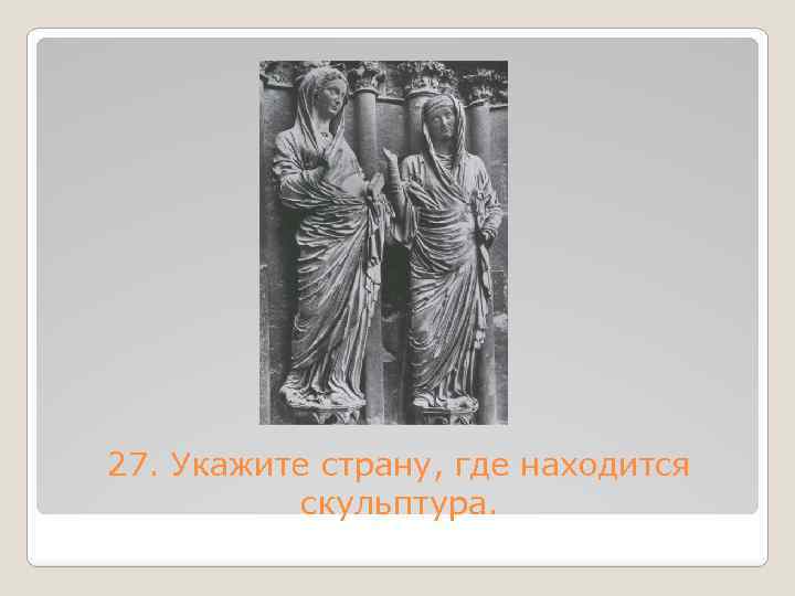 27. Укажите страну, где находится скульптура. 