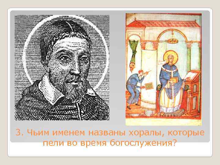 3. Чьим именем названы хоралы, которые пели во время богослужения? 