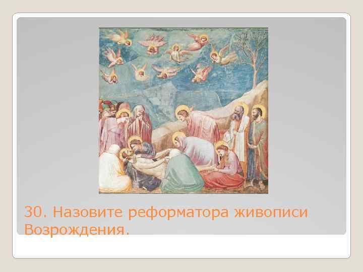 30. Назовите реформатора живописи Возрождения. 