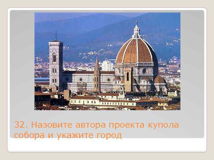 32. Назовите автора проекта купола собора и укажите город 