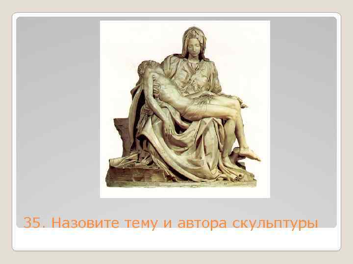35. Назовите тему и автора скульптуры 