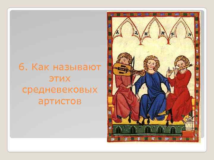 6. Как называют этих средневековых артистов 