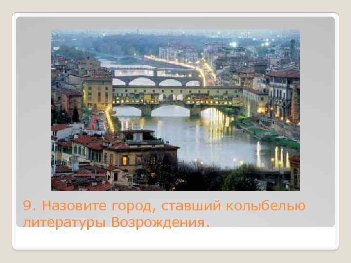 9. Назовите город, ставший колыбелью литературы Возрождения. 