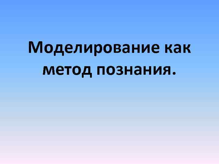 Моделирование как метод познания. 