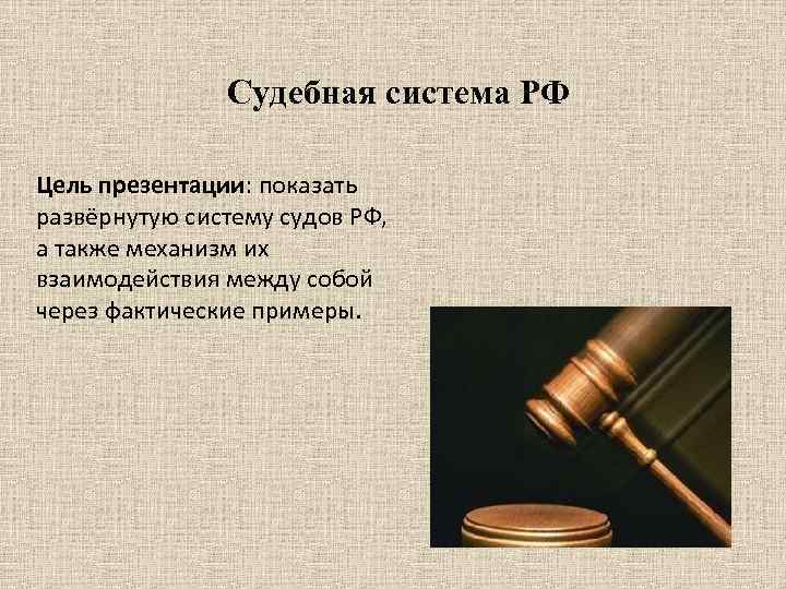 Судебная система РФ Цель презентации: показать развёрнутую систему судов РФ, а также механизм их