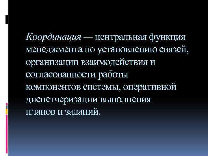 Координация — центральная функция менеджмента по установлению связей, организации взаимодействия и согласованности работы компонентов