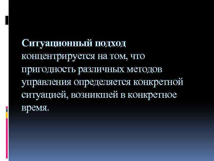 Ситуационный подход концентрируется на том, что пригодность различных методов управления определяется конкретной ситуацией, возникшей