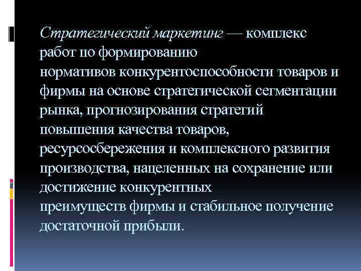 Стратегический маркетинг — комплекс работ по формированию нормативов конкурентоспособности товаров и фирмы на основе