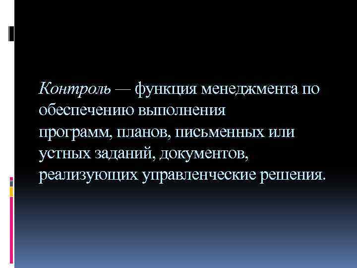 Контроль — функция менеджмента по обеспечению выполнения программ, планов, письменных или устных заданий, документов,