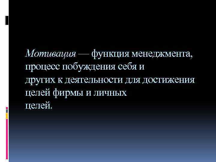Мотивация — функция менеджмента, процесс побуждения себя и других к деятельности для достижения целей