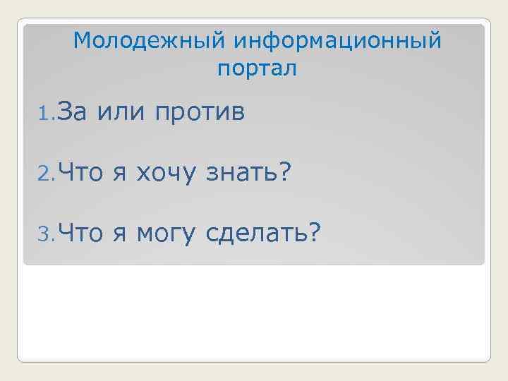 Молодежный информационный портал 1. За или против 2. Что я хочу знать? 3. Что