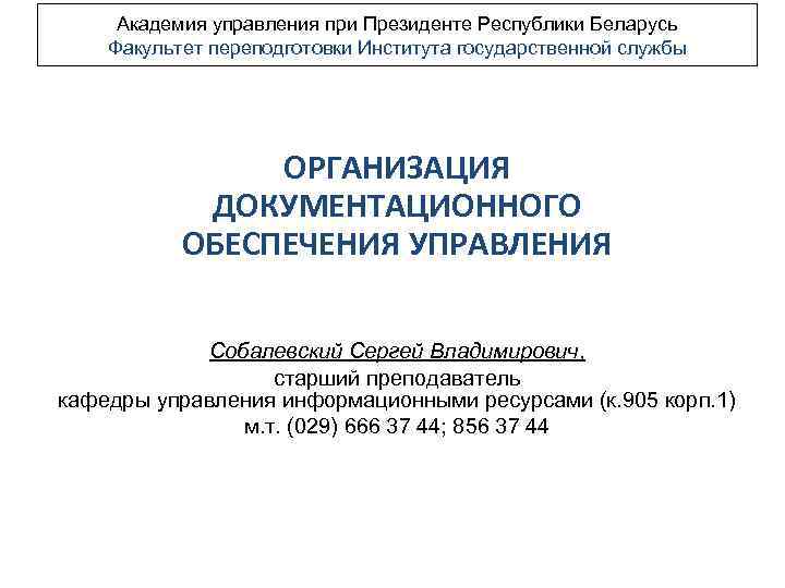 Академия управления при Президенте Республики Беларусь Факультет переподготовки Института государственной службы ОРГАНИЗАЦИЯ ДОКУМЕНТАЦИОННОГО ОБЕСПЕЧЕНИЯ